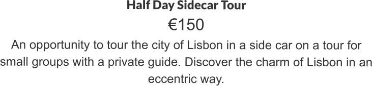 Half Day Sidecar Tour €150 An opportunity to tour the city of Lisbon in a side car on a tour for small groups with a private guide. Discover the charm of Lisbon in an eccentric way.