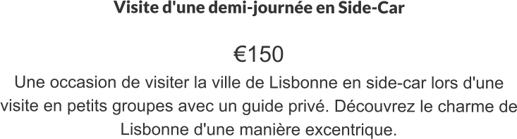 Visite d'une demi-journée en Side-Car  €150 Une occasion de visiter la ville de Lisbonne en side-car lors d'une visite en petits groupes avec un guide privé. Découvrez le charme de Lisbonne d'une manière excentrique.