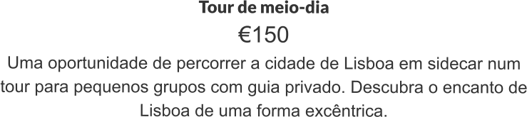 Tour de meio-dia €150 Uma oportunidade de percorrer a cidade de Lisboa em sidecar num tour para pequenos grupos com guia privado. Descubra o encanto de Lisboa de uma forma excêntrica.